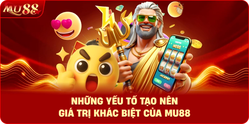 Những yếu tố tạo nên giá trị khác biệt của MU88